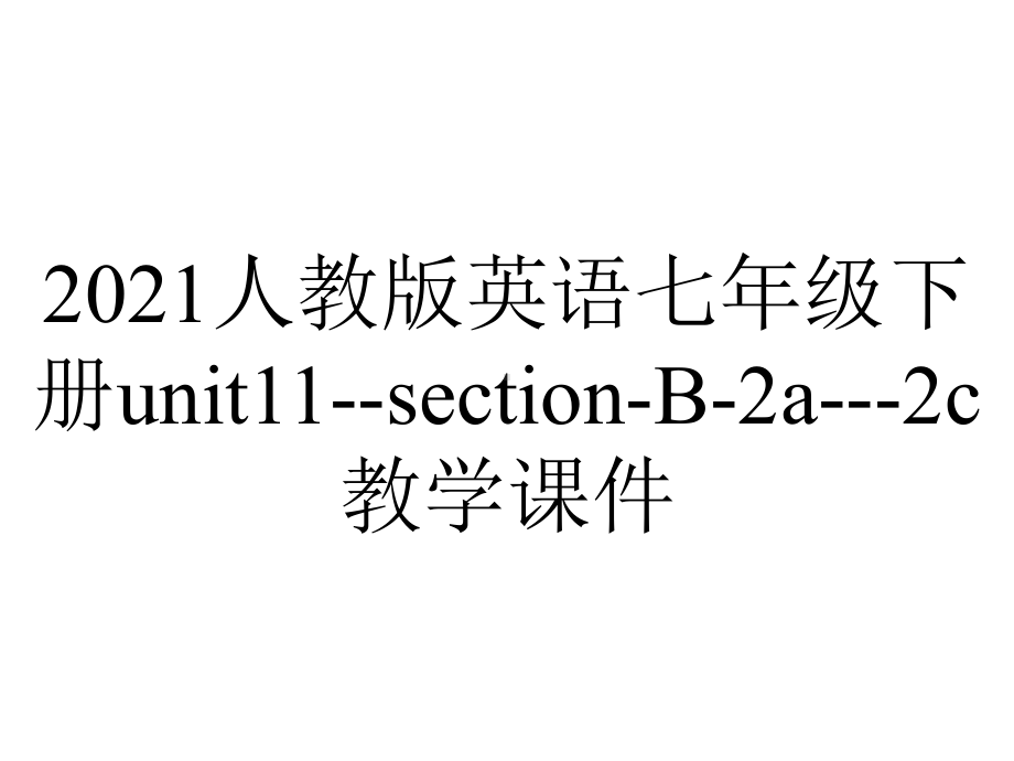 2021人教版英语七年级下册unit11-section-B-2a--2c教学课件.pptx-(课件无音视频)_第1页