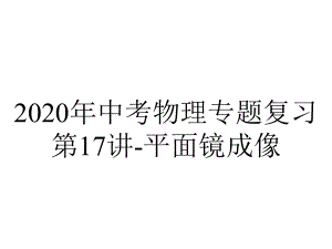 2020年中考物理专题复习第17讲-平面镜成像.pptx