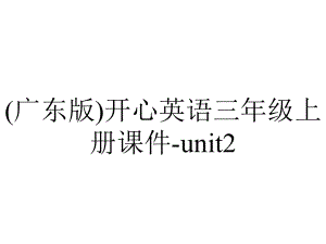 (广东版)开心英语三年级上册课件-unit2.ppt-(课件无音视频)