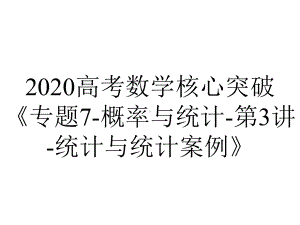 2020高考数学核心突破《专题7-概率与统计-第3讲-统计与统计案例》.ppt