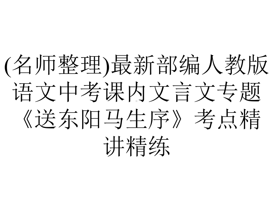 (名师整理)最新部编人教版语文中考课内文言文专题《送东阳马生序》考点精讲精练.pptx_第1页