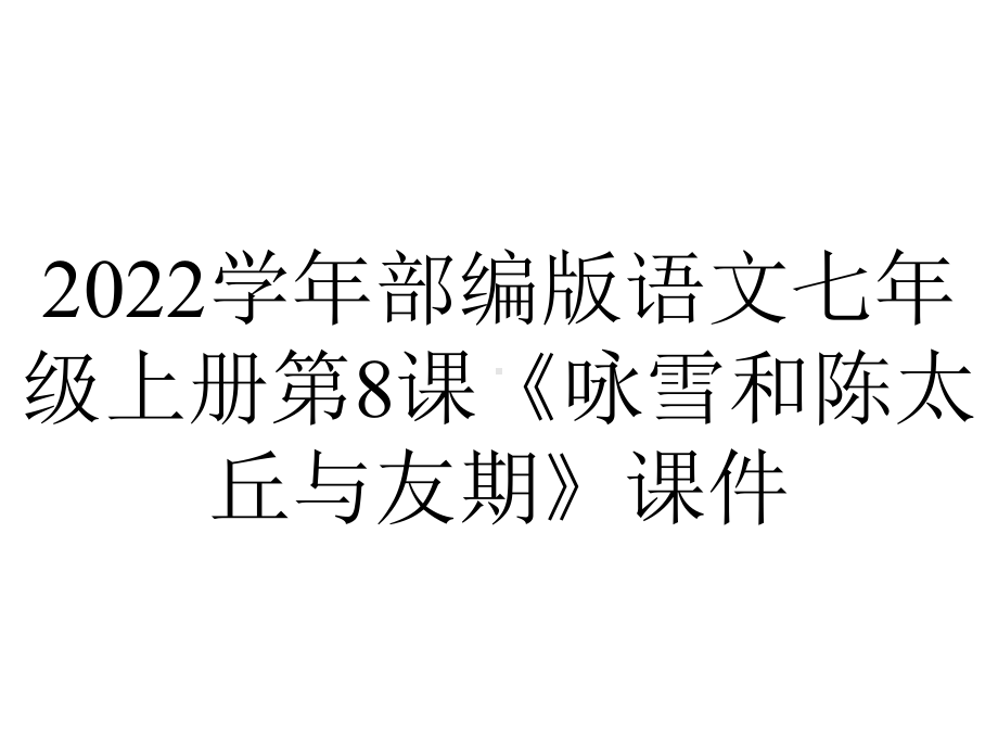 2022学年部编版语文七年级上册第8课《咏雪和陈太丘与友期》课件.pptx_第1页