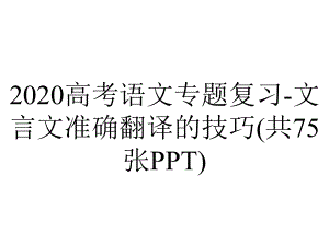 2020高考语文专题复习-文言文准确翻译的技巧(共75张PPT).pptx