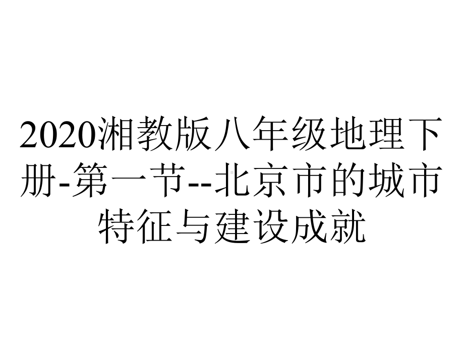 2020湘教版八年级地理下册-第一节-北京市的城市特征与建设成就.ppt_第1页