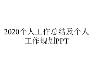 2020个人工作总结及个人工作规划PPT.pptx