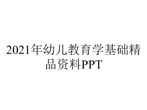 2021年幼儿教育学基础精品资料PPT.ppt