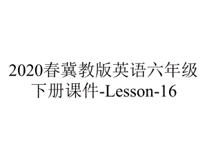 2020春冀教版英语六年级下册课件-Lesson-16.ppt-(课件无音视频)