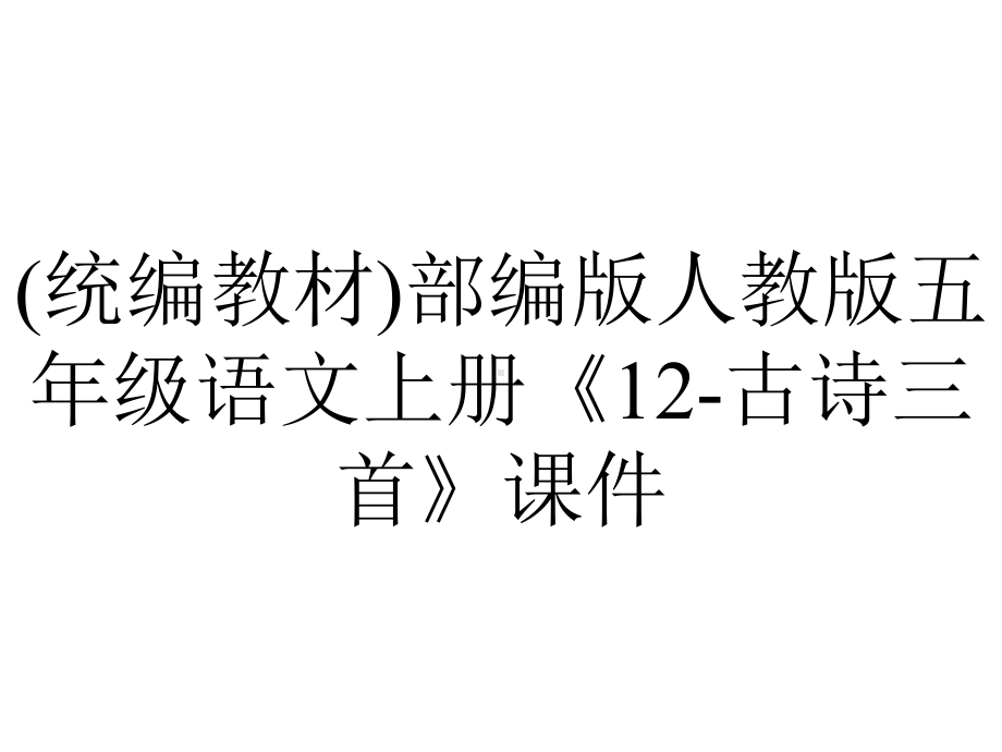 (统编教材)部编版人教版五年级语文上册《12-古诗三首》课件.pptx_第1页