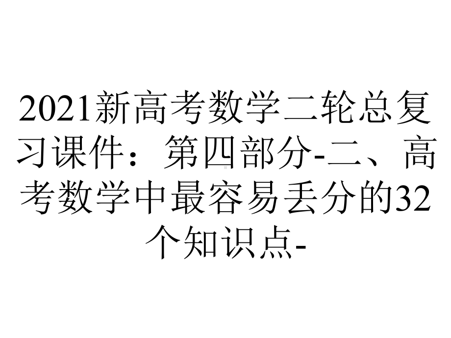 2021新高考数学二轮总复习课件：第四部分-二、高考数学中最容易丢分的32个知识点-.ppt_第1页