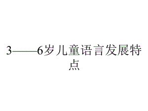 3-6岁儿童语言发展特点.ppt