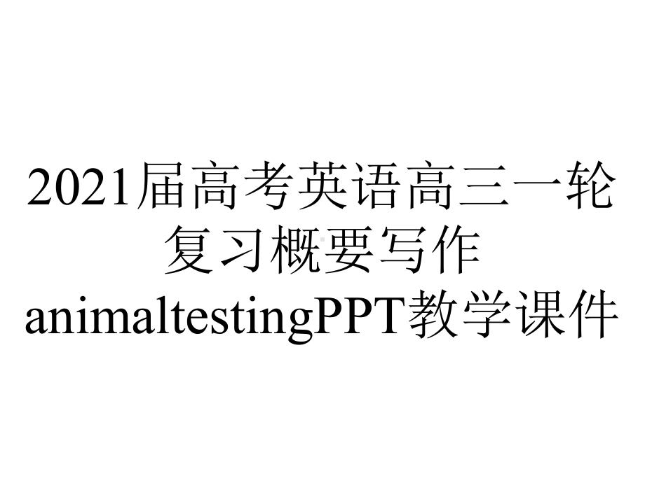 2021届高考英语高三一轮复习概要写作animaltestingPPT教学课件.ppt_第1页