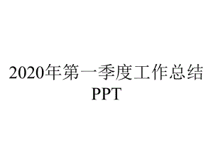 2020年第一季度工作总结PPT.pptx