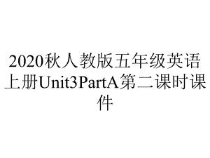 2020秋人教版五年级英语上册Unit3PartA第二课时课件.pptx-(课件无音视频)