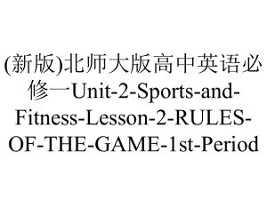 (新版)北师大版高中英语必修一Unit-2-Sports-and-Fitness-Lesson-2-RULES-OF-THE-GAME-1st-Period.pptx-(课件无音视频)