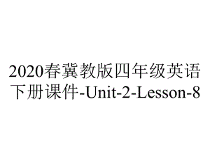 2020春冀教版四年级英语下册课件-Unit-2-Lesson-8.ppt-(课件无音视频)