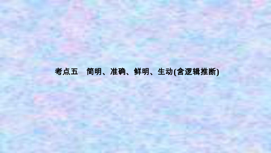 2021届新高考语文一轮总复习课件：语言文字运用专题二考点五简明、准确、鲜明、生动(含逻辑推断).ppt_第1页