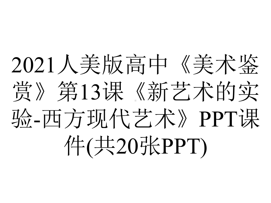 2021人美版高中《美术鉴赏》第13课《新艺术的实验-西方现代艺术》PPT课件(共20张PPT).ppt_第1页