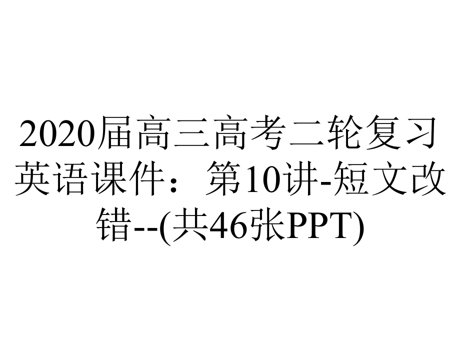 2020届高三高考二轮复习英语课件：第10讲-短文改错-(共46张PPT).ppt_第1页