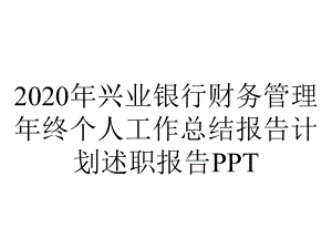 2020年兴业银行财务管理年终个人工作总结报告计划述职报告PPT.pptx