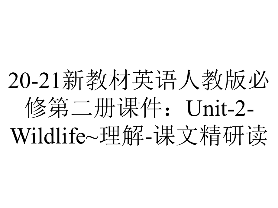 20-21新教材英语人教版必修第二册课件：Unit-2-Wildlife~理解-课文精研读.ppt-(课件无音视频)_第1页