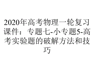 2020年高考物理一轮复习课件：专题七-小专题5-高考实验题的破解方法和技巧.ppt