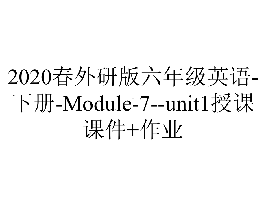 2020春外研版六年级英语-下册-Module-7-unit1授课课件+作业.ppt-(课件无音视频)_第1页