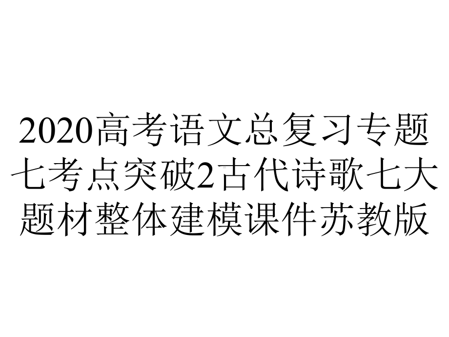 2020高考语文总复习专题七考点突破2古代诗歌七大题材整体建模课件苏教版.ppt_第1页