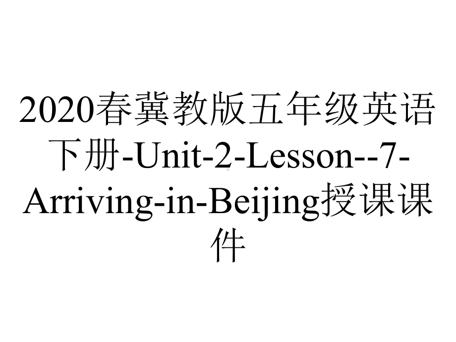 2020春冀教版五年级英语下册-Unit-2-Lesson-7-Arriving-in-Beijing授课课件.ppt-(课件无音视频)_第1页