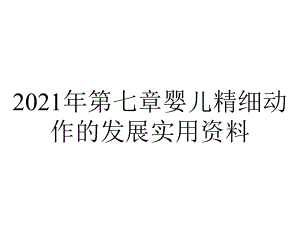 2021年第七章婴儿精细动作的发展实用资料.ppt