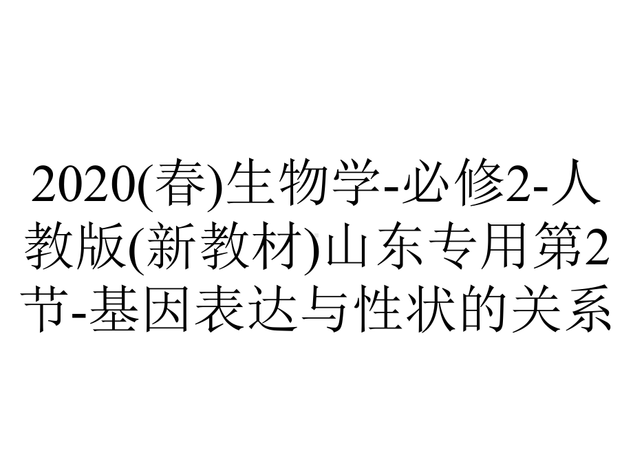 2020(春)生物学-必修2-人教版(新教材)山东专用第2节-基因表达与性状的关系.ppt_第1页