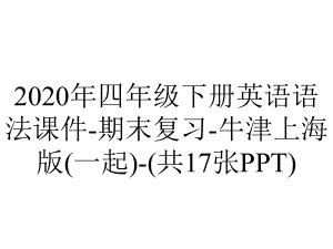 2020年四年级下册英语语法课件-期末复习-牛津上海版(一起)-(共17张PPT).pptx