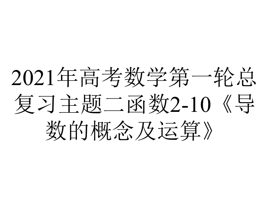 2021年高考数学第一轮总复习主题二函数2-10《导数的概念及运算》.pptx_第1页