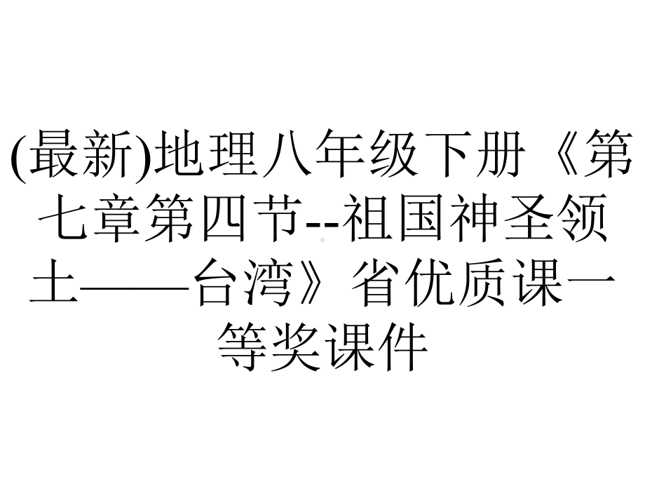 (最新)地理八年级下册《第七章第四节-祖国神圣领土-台湾》省优质课一等奖课件.ppt_第1页