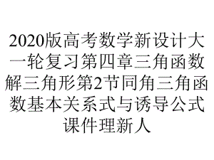 2020版高考数学新设计大一轮复习第四章三角函数解三角形第2节同角三角函数基本关系式与诱导公式课件理新人.pptx