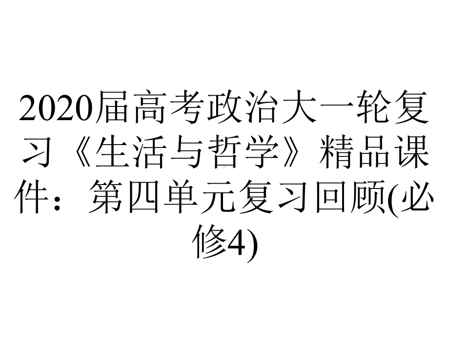 2020届高考政治大一轮复习《生活与哲学》精品课件：第四单元复习回顾(必修4).ppt_第1页