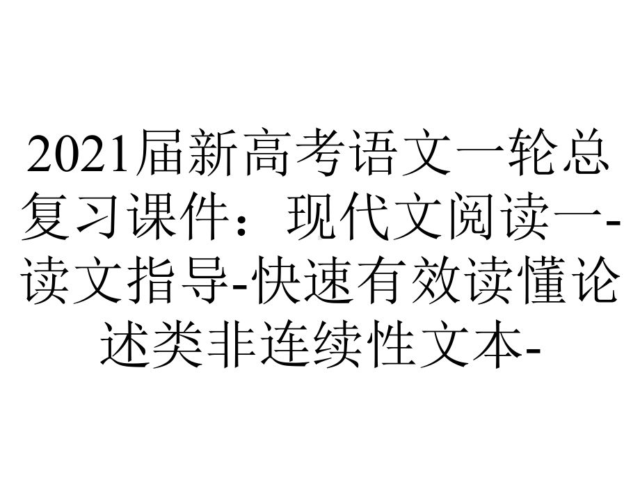 2021届新高考语文一轮总复习课件：现代文阅读一-读文指导-快速有效读懂论述类非连续性文本-.ppt_第1页