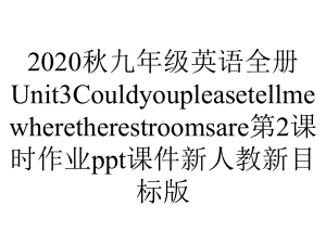 2020秋九年级英语全册Unit3Couldyoupleasetellmewheretherestroomsare第2课时作业ppt课件新人教新目标版.ppt-(课件无音视频)