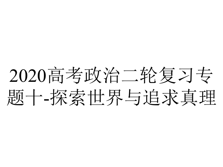 2020高考政治二轮复习专题十-探索世界与追求真理.pptx_第1页