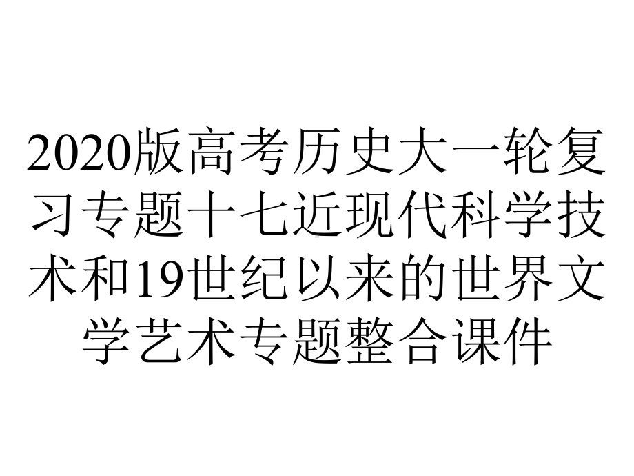 2020版高考历史大一轮复习专题十七近现代科学技术和19世纪以来的世界文学艺术专题整合课件.pptx_第1页