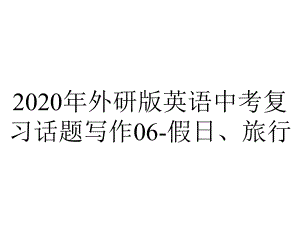 2020年外研版英语中考复习话题写作06-假日、旅行.pptx