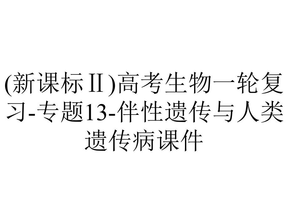 (新课标Ⅱ)高考生物一轮复习-专题13-伴性遗传与人类遗传病课件.ppt_第1页