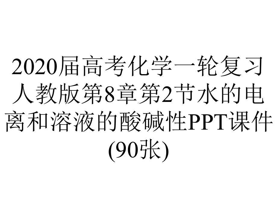 2020届高考化学一轮复习人教版第8章第2节水的电离和溶液的酸碱性PPT课件(90张).ppt_第1页