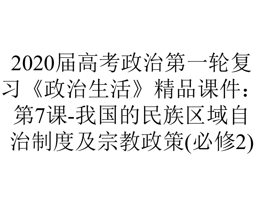 2020届高考政治第一轮复习《政治生活》精品课件：第7课-我国的民族区域自治制度及宗教政策(必修2).ppt_第1页