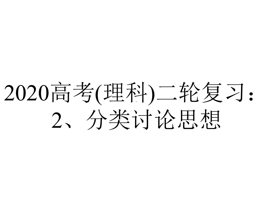 2020高考(理科)二轮复习：2、分类讨论思想.pptx_第1页