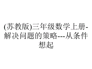 (苏教版)三年级数学上册-解决问题的策略--从条件想起.ppt