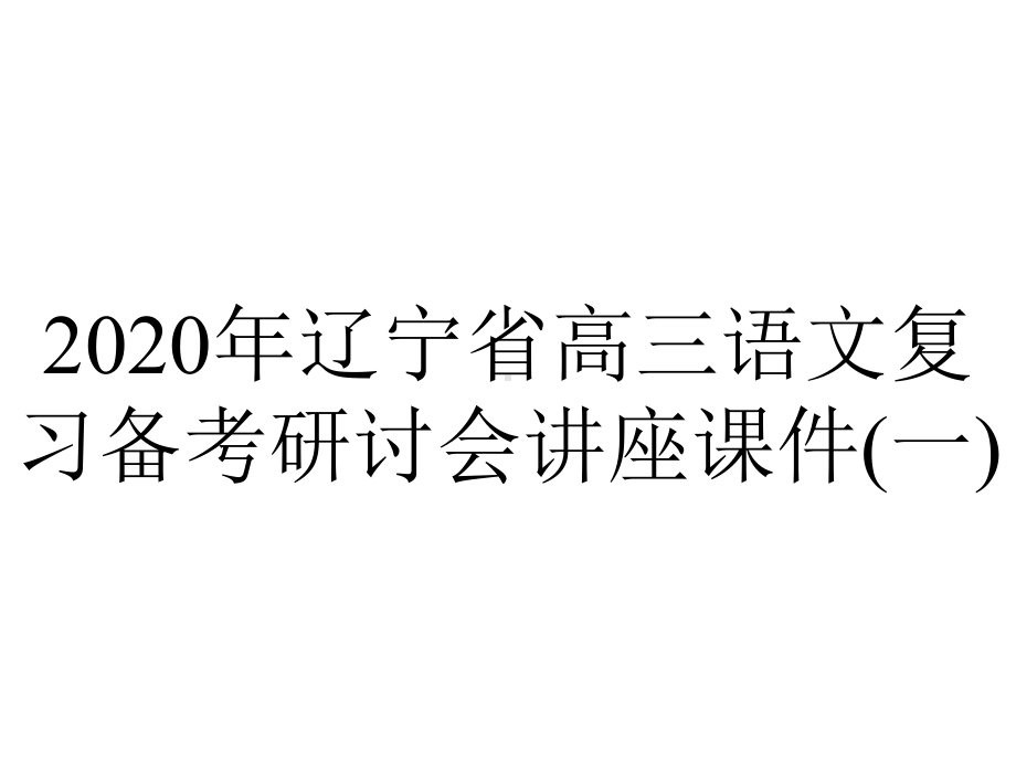 2020年辽宁省高三语文复习备考研讨会讲座课件(一).pptx_第1页