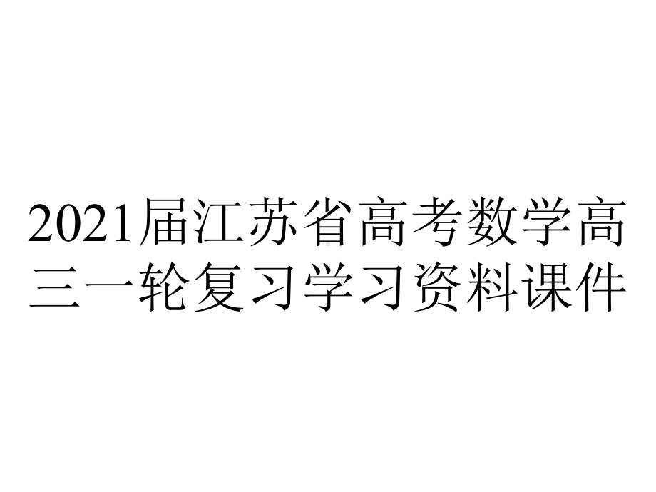 2021届江苏省高考数学高三一轮复习学习资料课件.pptx_第1页