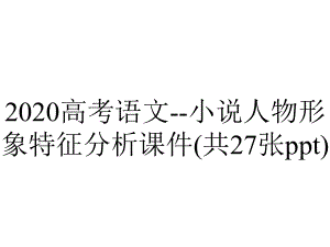 2020高考语文-小说人物形象特征分析课件(共27张ppt).ppt