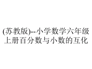 (苏教版)-小学数学六年级上册百分数与小数的互化.ppt