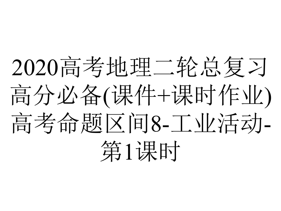 2020高考地理二轮总复习高分必备(课件+课时作业)高考命题区间8-工业活动-第1课时.ppt_第1页